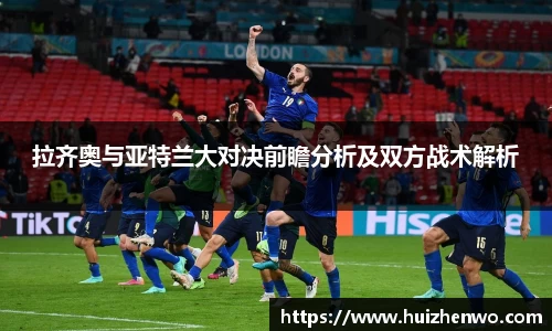拉齐奥与亚特兰大对决前瞻分析及双方战术解析