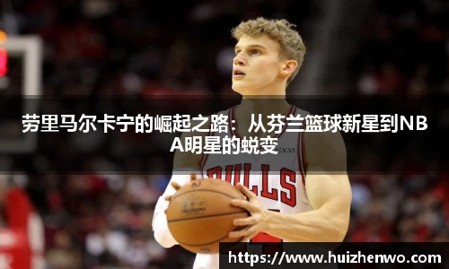 劳里马尔卡宁的崛起之路：从芬兰篮球新星到NBA明星的蜕变
